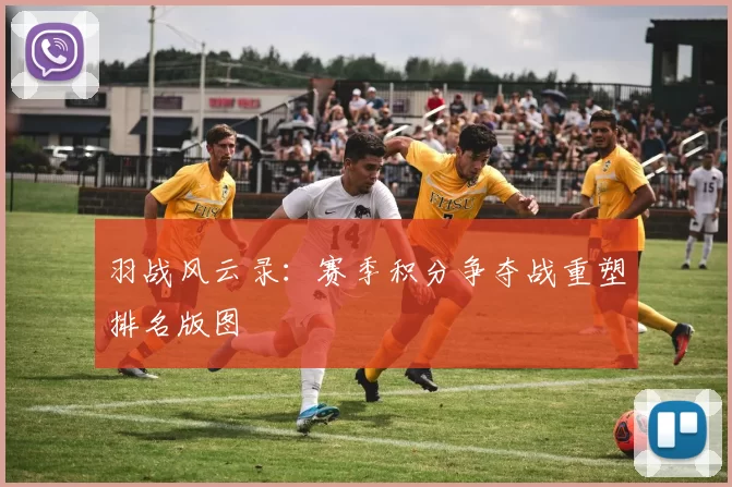 羽战风云录：赛季积分争夺战重塑排名版图