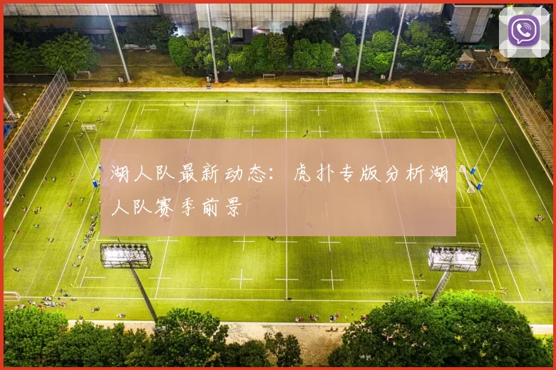 湖人队最新动态：虎扑专版分析湖人队赛季前景