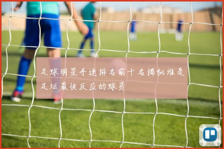 足球明星手速排名前十名揭秘谁是足坛最快反应的球员