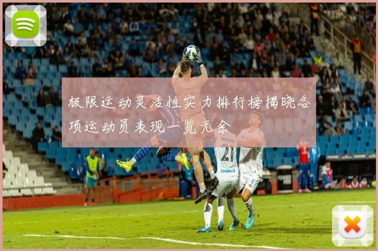 极限运动灵活性实力排行榜揭晓各项运动员表现一览无余