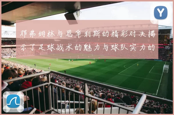 邓弗姆林与恩华利斯的精彩对决揭示了足球战术的魅力与球队实力的较量