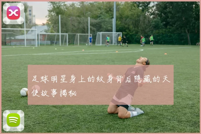 足球明星身上的纹身背后隐藏的天使故事揭秘