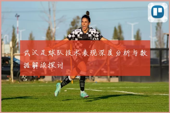 武汉足球队技术表现深度分析与数据解读探讨