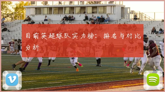 目前英超球队实力榜：排名与对比分析