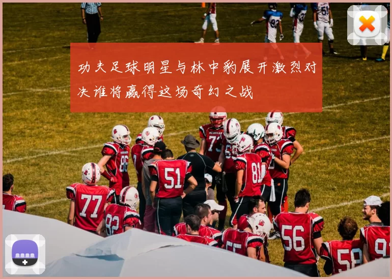 功夫足球明星与林中豹展开激烈对决谁将赢得这场奇幻之战