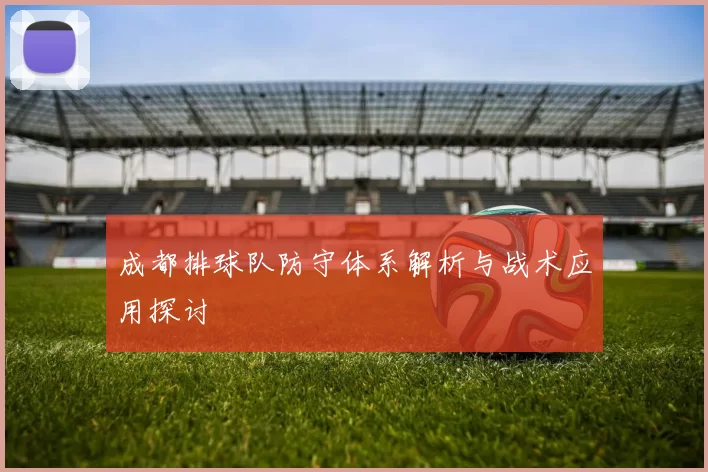 成都排球队防守体系解析与战术应用探讨