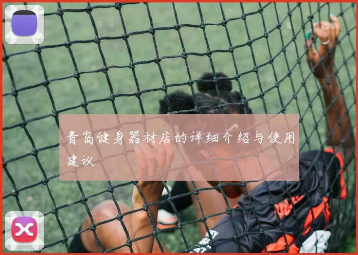 青岛健身器材店的详细介绍与使用建议