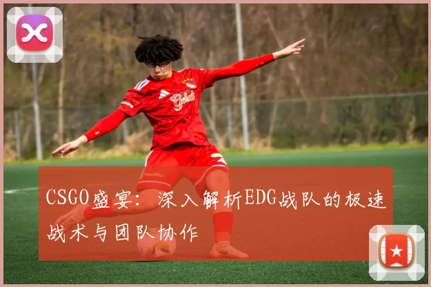 CSGO盛宴：深入解析EDG战队的极速战术与团队协作