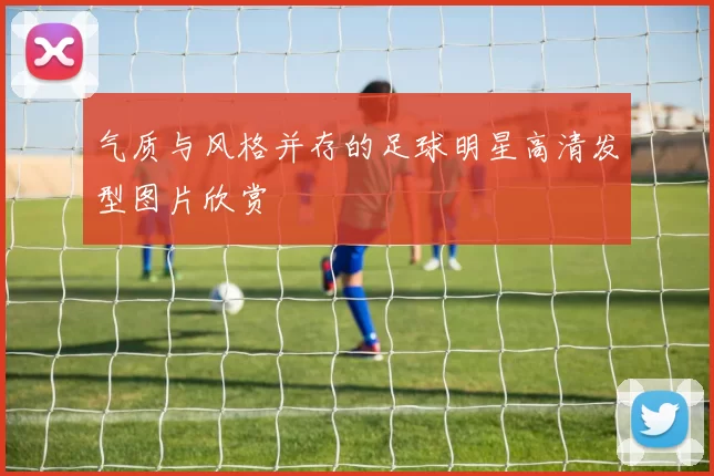 气质与风格并存的足球明星高清发型图片欣赏