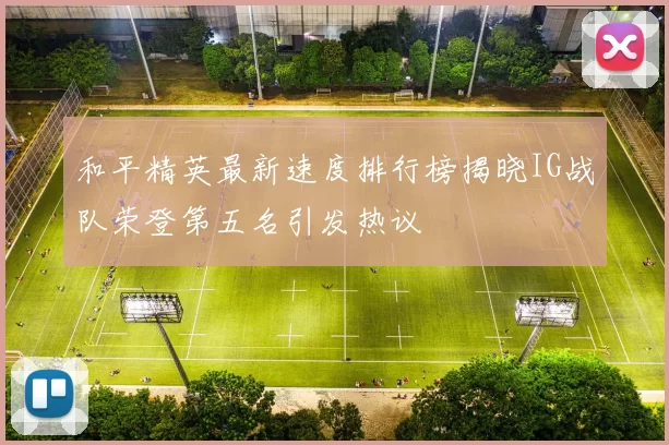 和平精英最新速度排行榜揭晓IG战队荣登第五名引发热议