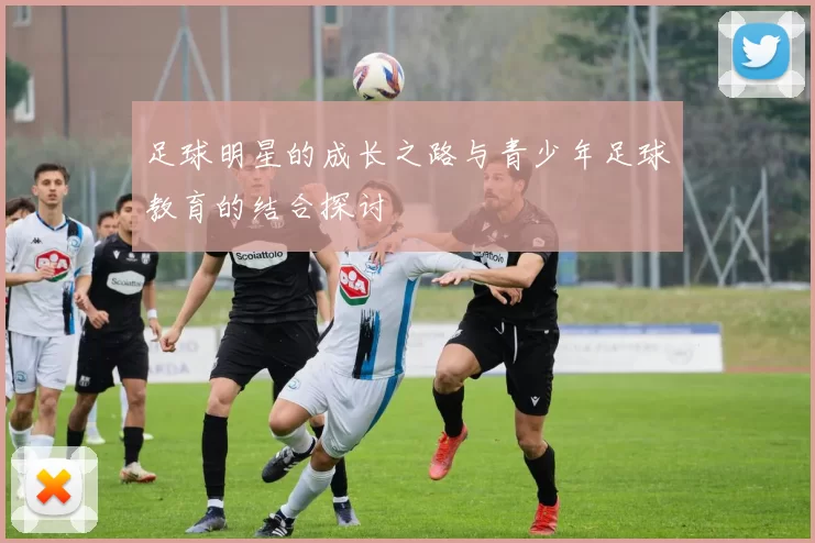 足球明星的成长之路与青少年足球教育的结合探讨