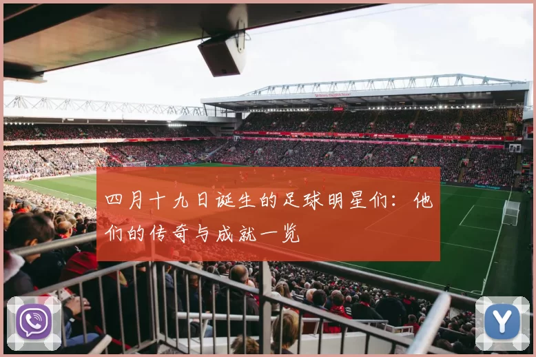 四月十九日诞生的足球明星们：他们的传奇与成就一览