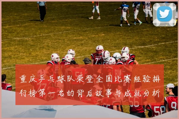 重庆乒乓球队荣登全国比赛经验排行榜第一名的背后故事与成就分析
