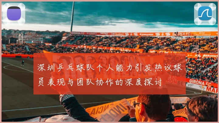 深圳乒乓球队个人能力引发热议球员表现与团队协作的深度探讨