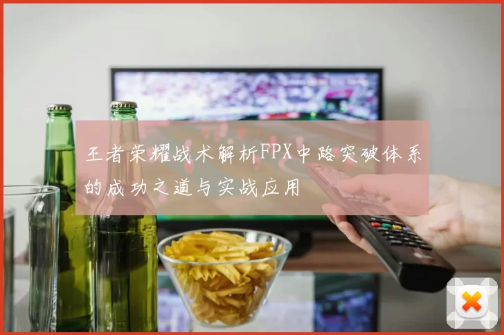 王者荣耀战术解析FPX中路突破体系的成功之道与实战应用