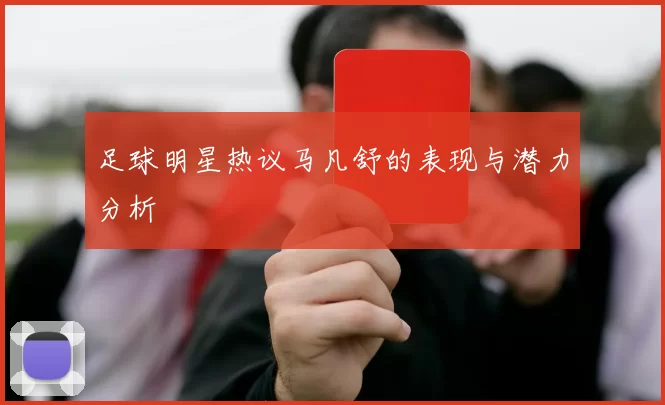 足球明星热议马凡舒的表现与潜力分析