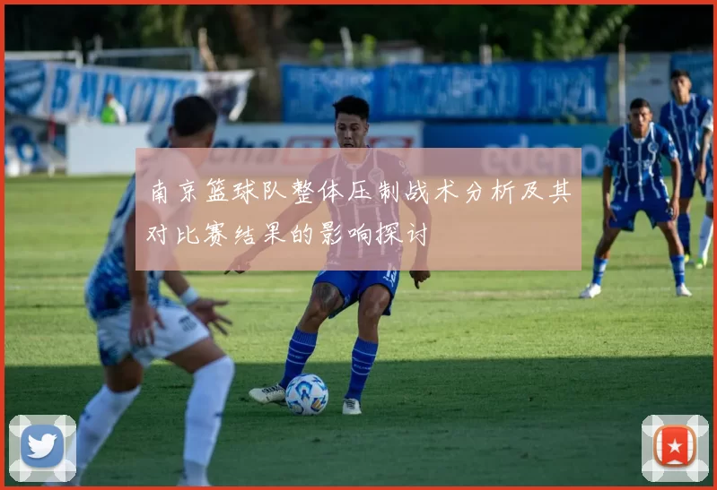 南京篮球队整体压制战术分析及其对比赛结果的影响探讨