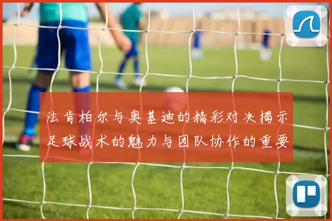 法肯柏尔与奥基迪的精彩对决揭示足球战术的魅力与团队协作的重要性