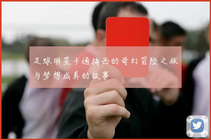 足球明星卡通梅西的奇幻冒险之旅与梦想成真的故事