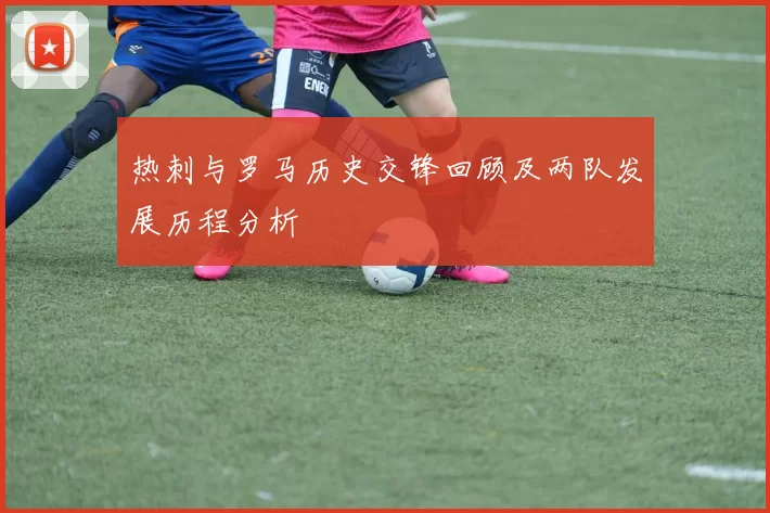热刺与罗马历史交锋回顾及两队发展历程分析