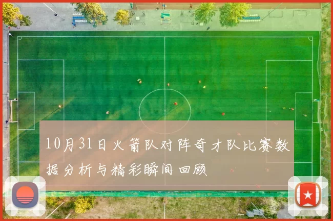 10月31日火箭队对阵奇才队比赛数据分析与精彩瞬间回顾