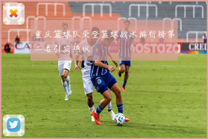 重庆篮球队荣登篮球战术排行榜第二名引发热议