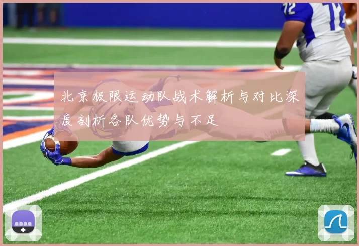 北京极限运动队战术解析与对比深度剖析各队优势与不足