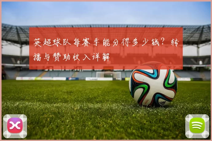 英超球队每赛季能分得多少钱？转播与赞助收入详解