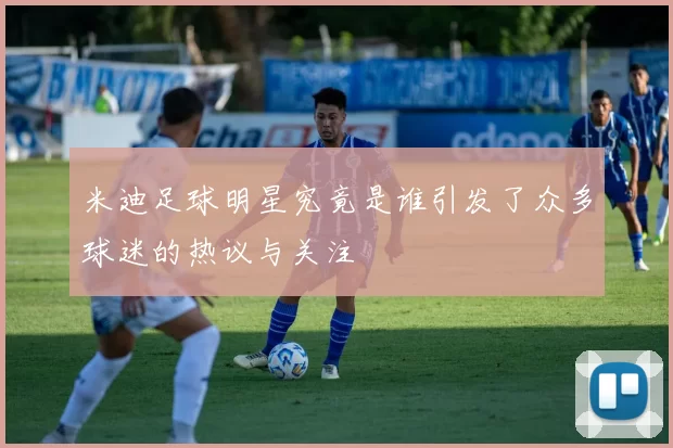 米迪足球明星究竟是谁引发了众多球迷的热议与关注
