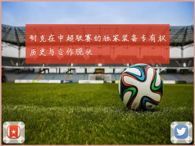 耐克在中超联赛的独家装备专有权历史与合作现状