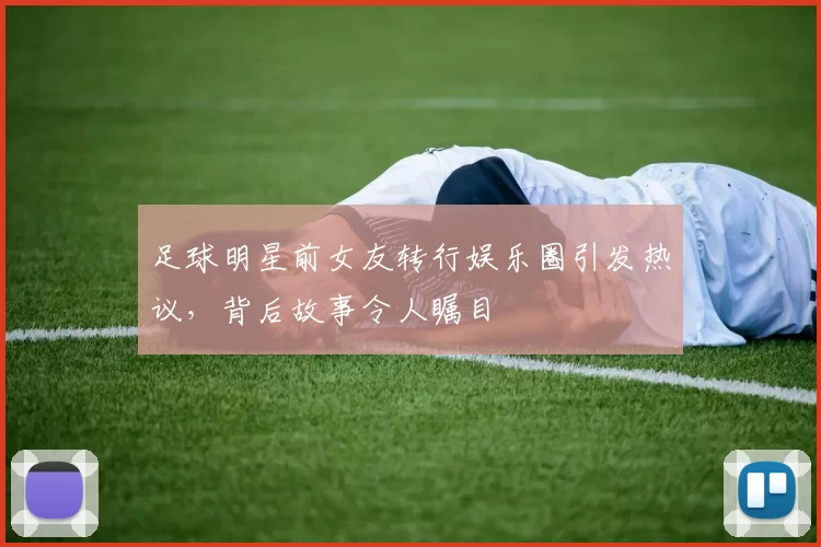 足球明星前女友转行娱乐圈引发热议，背后故事令人瞩目