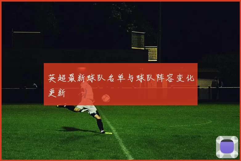 英超最新球队名单与球队阵容变化更新