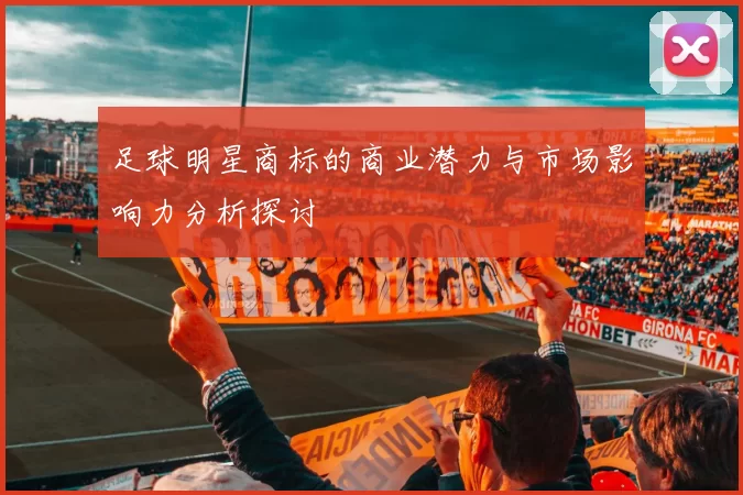 足球明星商标的商业潜力与市场影响力分析探讨