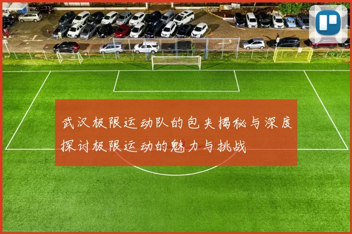 武汉极限运动队的包夹揭秘与深度探讨极限运动的魅力与挑战