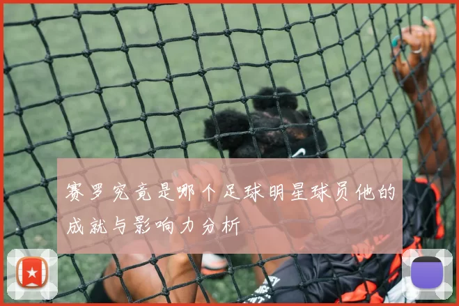 赛罗究竟是哪个足球明星球员他的成就与影响力分析