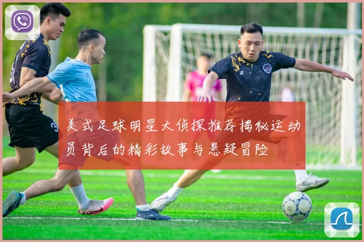 美式足球明星大侦探推荐揭秘运动员背后的精彩故事与悬疑冒险