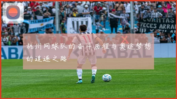 杭州网球队的奋斗历程与奥运梦想的追逐之路