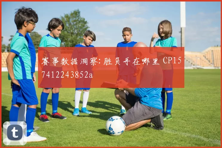 赛事数据洞察:胜负手在哪里 CP157412243852a