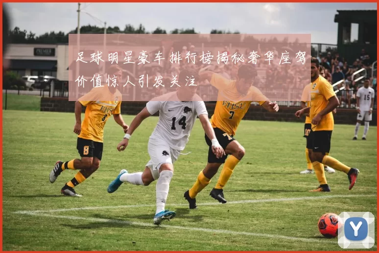 足球明星豪车排行榜揭秘奢华座驾价值惊人引发关注