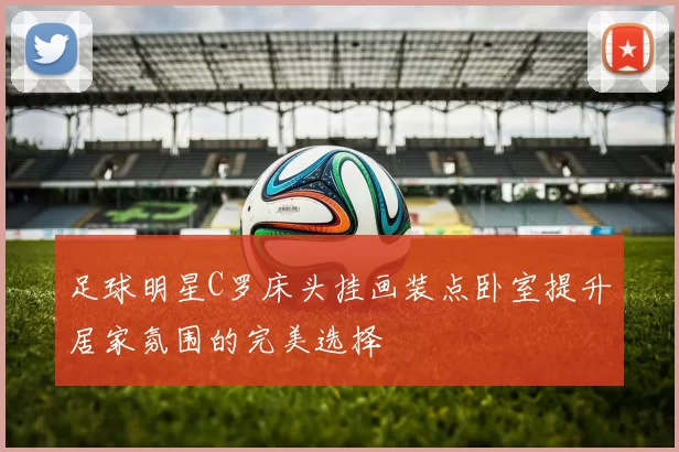 足球明星C罗床头挂画装点卧室提升居家氛围的完美选择