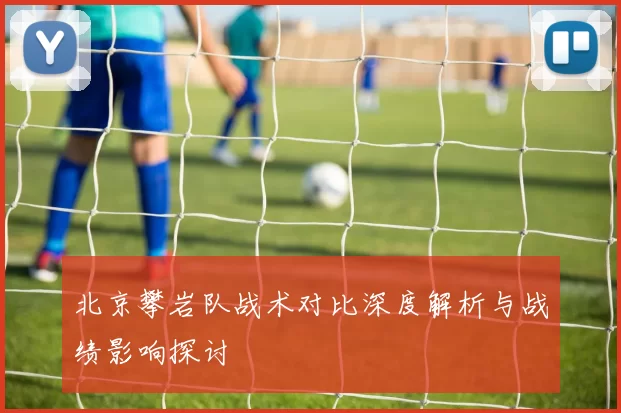 北京攀岩队战术对比深度解析与战绩影响探讨