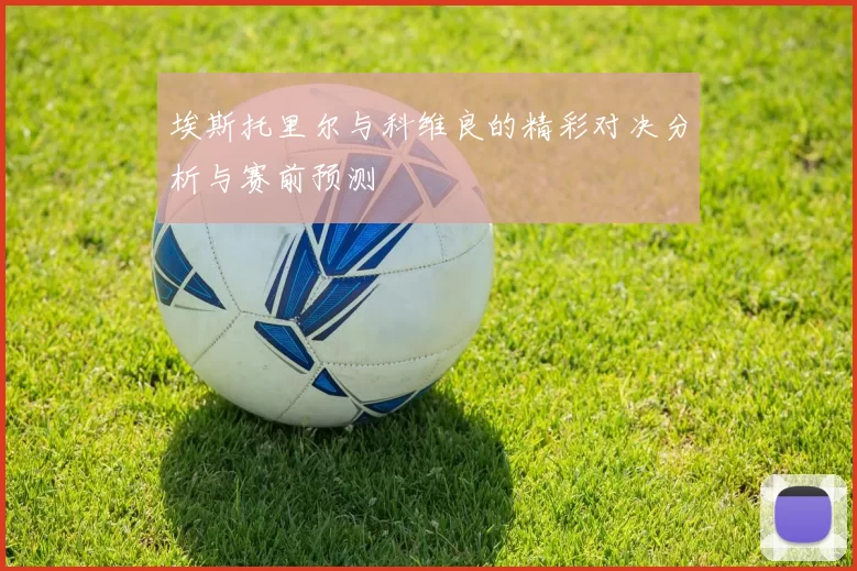 埃斯托里尔与科维良的精彩对决分析与赛前预测