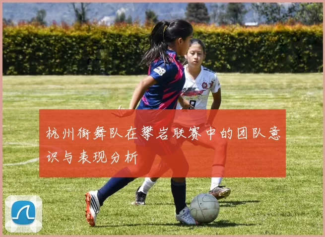 杭州街舞队在攀岩联赛中的团队意识与表现分析