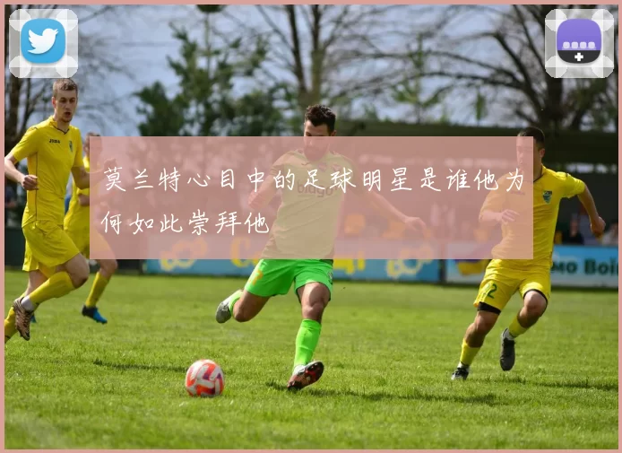 莫兰特心目中的足球明星是谁他为何如此崇拜他