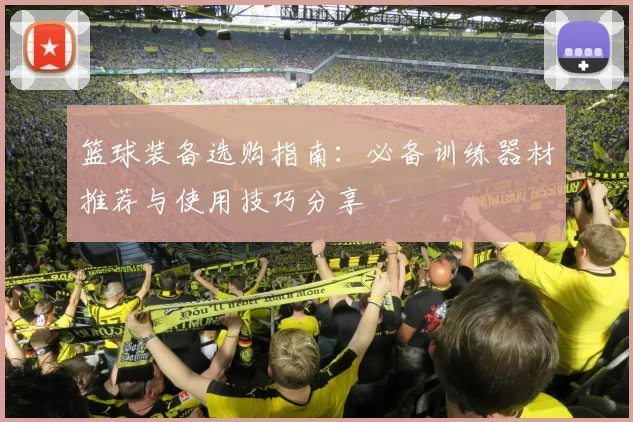 篮球装备选购指南：必备训练器材推荐与使用技巧分享