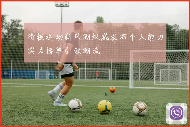 滑板运动新风潮权威发布个人能力实力榜单引领潮流