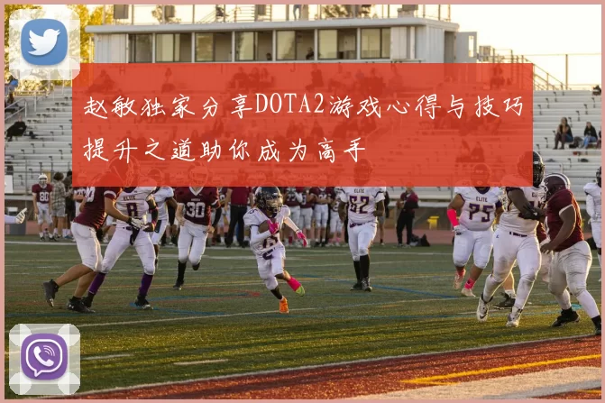 赵敏独家分享DOTA2游戏心得与技巧提升之道助你成为高手