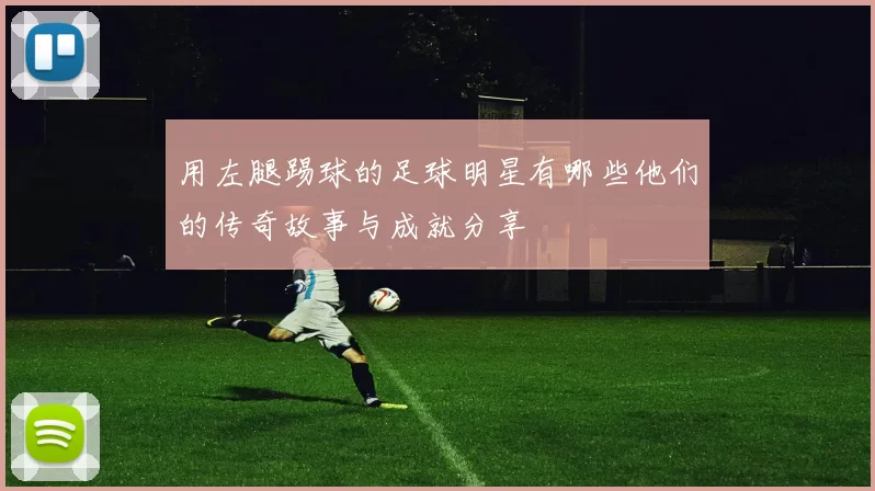 用左腿踢球的足球明星有哪些他们的传奇故事与成就分享